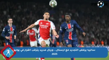 ساليبا يرفض التجديد مع آرسنال.. وريال مدريد يترقب القرار في يوليو 2025